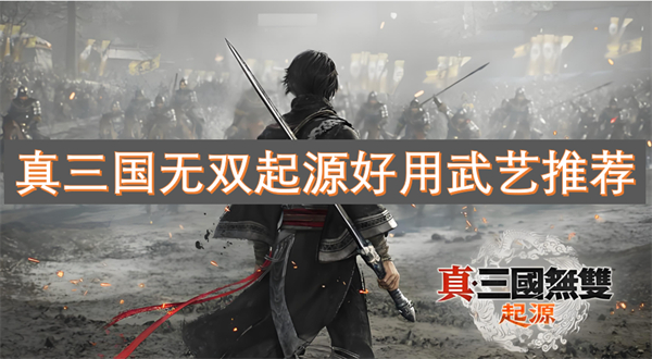 国无双起源好用武艺推荐k8凯发一触即发真三(图1)